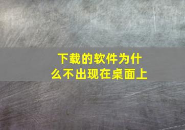 下载的软件为什么不出现在桌面上