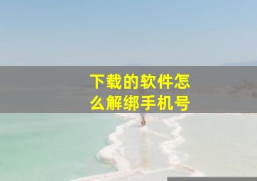 下载的软件怎么解绑手机号