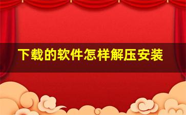 下载的软件怎样解压安装