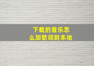 下载的音乐怎么加歌词到本地