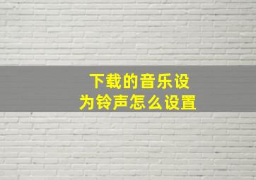 下载的音乐设为铃声怎么设置