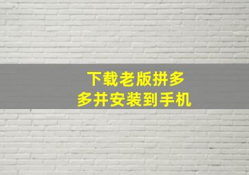 下载老版拼多多并安装到手机