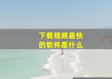 下载视频最快的软件是什么