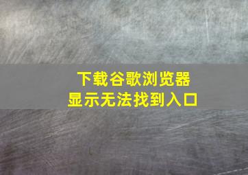 下载谷歌浏览器显示无法找到入口