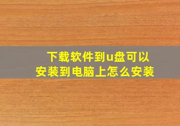 下载软件到u盘可以安装到电脑上怎么安装