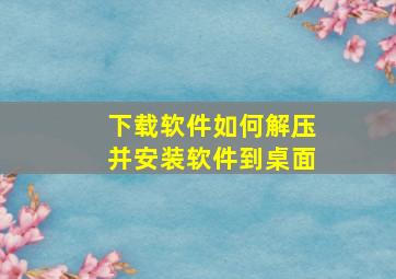 下载软件如何解压并安装软件到桌面