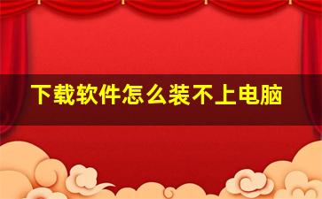 下载软件怎么装不上电脑