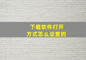 下载软件打开方式怎么设置的