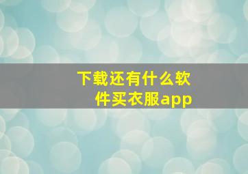 下载还有什么软件买衣服app