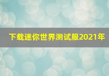 下载迷你世界测试服2021年