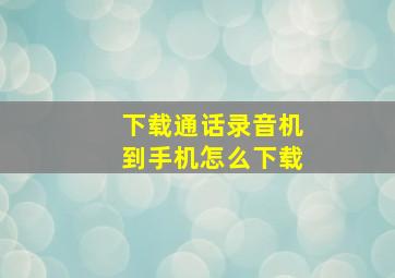 下载通话录音机到手机怎么下载