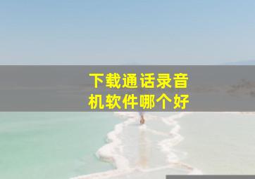 下载通话录音机软件哪个好