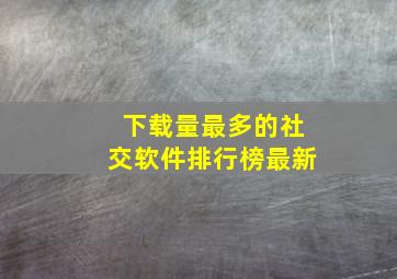 下载量最多的社交软件排行榜最新