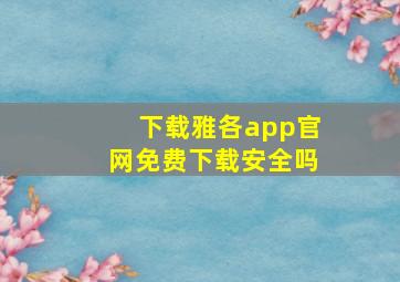 下载雅各app官网免费下载安全吗