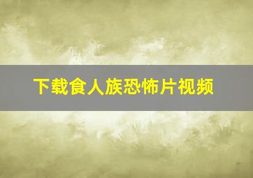 下载食人族恐怖片视频