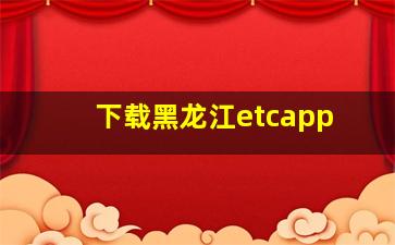 下载黑龙江etcapp