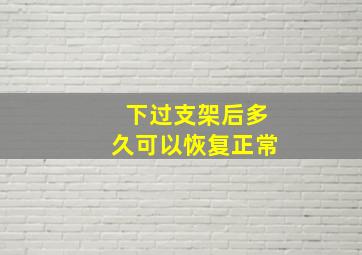 下过支架后多久可以恢复正常