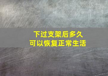 下过支架后多久可以恢复正常生活