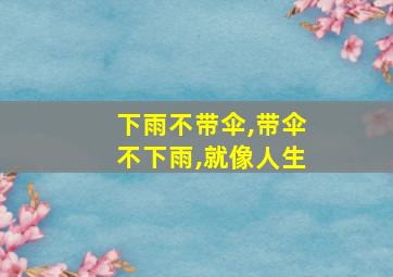 下雨不带伞,带伞不下雨,就像人生