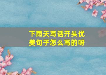 下雨天写话开头优美句子怎么写的呀