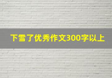 下雪了优秀作文300字以上