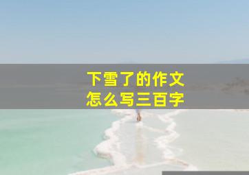 下雪了的作文怎么写三百字