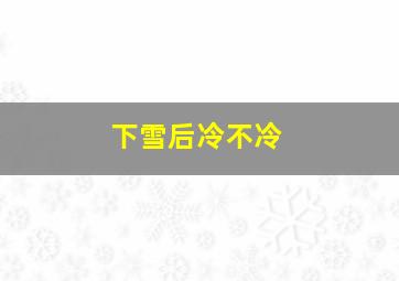 下雪后冷不冷