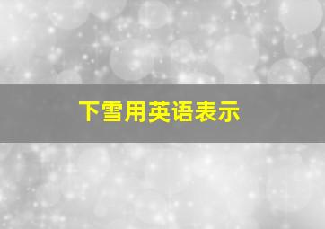 下雪用英语表示