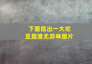 下面抠出一大坨豆腐渣无异味图片