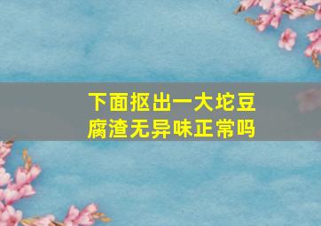 下面抠出一大坨豆腐渣无异味正常吗