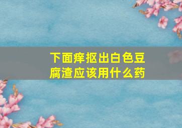 下面痒抠出白色豆腐渣应该用什么药