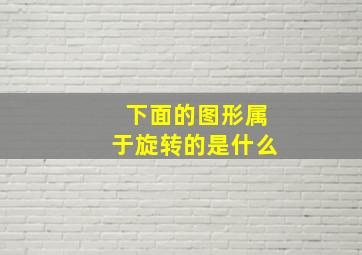 下面的图形属于旋转的是什么