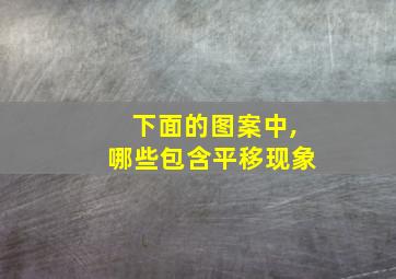 下面的图案中,哪些包含平移现象