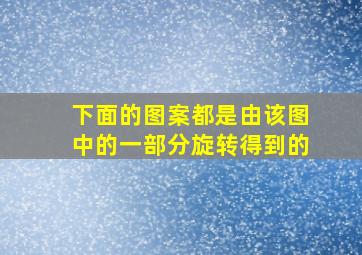 下面的图案都是由该图中的一部分旋转得到的