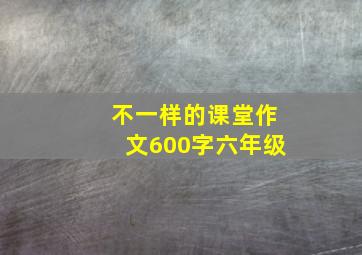 不一样的课堂作文600字六年级