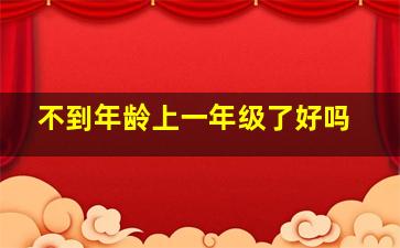 不到年龄上一年级了好吗