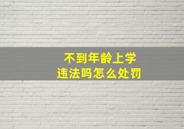 不到年龄上学违法吗怎么处罚