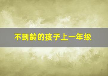 不到龄的孩子上一年级