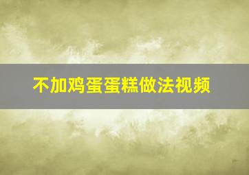 不加鸡蛋蛋糕做法视频