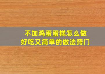 不加鸡蛋蛋糕怎么做好吃又简单的做法窍门