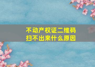 不动产权证二维码扫不出来什么原因