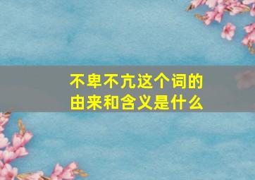 不卑不亢这个词的由来和含义是什么