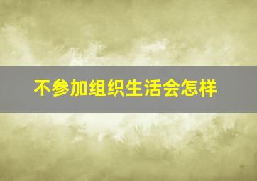 不参加组织生活会怎样