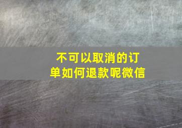 不可以取消的订单如何退款呢微信