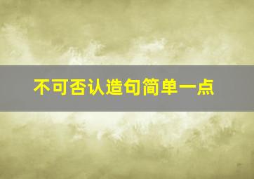 不可否认造句简单一点