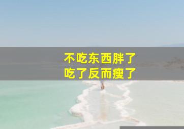 不吃东西胖了吃了反而瘦了