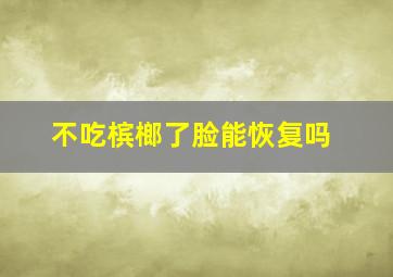 不吃槟榔了脸能恢复吗