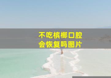 不吃槟榔口腔会恢复吗图片