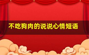 不吃狗肉的说说心情短语