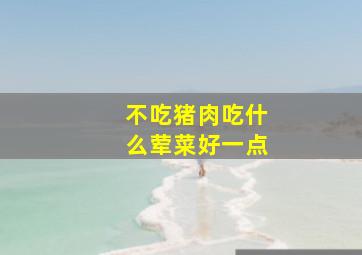 不吃猪肉吃什么荤菜好一点